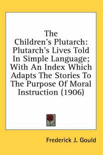 The Children's Plutarch: Plutarch's Lives Told in Simple Language; With an Index Which Adapts the Stories to the Purpose of Moral Instruction (1906)