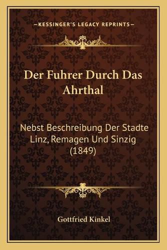 Der Fuhrer Durch Das Ahrthal: Nebst Beschreibung Der Stadte Linz, Remagen Und Sinzig (1849)