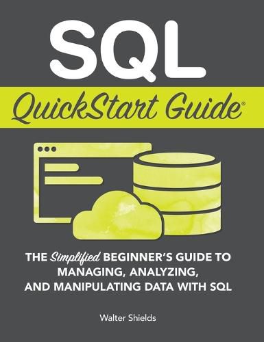 Cover image for SQL QuickStart Guide: The Simplified Beginner's Guide to Managing, Analyzing, and Manipulating Data With SQL