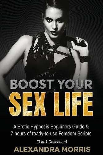 Cover image for Boost Your Sex Life: A Erotic Hypnosis Beginners Guide & 7 hours of redy-to-use Femdom Scripts (3-in-1 Collection)