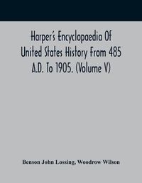 Cover image for Harper'S Encyclopaedia Of United States History From 485 A.D. To 1905. (Volume V)