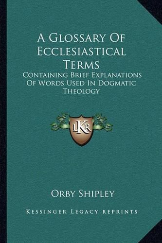 Cover image for A Glossary of Ecclesiastical Terms: Containing Brief Explanations of Words Used in Dogmatic Theology