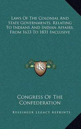 Cover image for Laws of the Colonial and State Governments, Relating to Indians and Indian Affairs, from 1633 to 1831 Inclusive