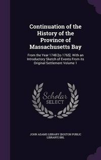 Cover image for Continuation of the History of the Province of Massachusetts Bay: From the Year 1748 [To 1765]. with an Introductory Sketch of Events from Its Original Settlement Volume 1