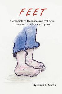 Cover image for Feet: A Chronicle of Places My Feet Have Taken Me in Eighty Seven Years