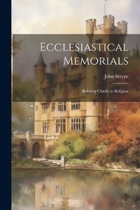 Cover image for Ecclesiastical Memorials; Relating Chiefly to Religion