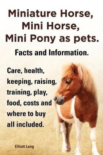 Cover image for Miniature Horse, Mini Horse, Mini Pony as pets. Facts and Information. Miniature horses care, health, keeping, raising, training, play, food, costs and where to buy all included.