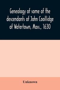 Cover image for Genealogy of some of the descendants of John Coollidge of Watertown, Mass., 1630, through the branch represented by Joseph Coolidge of Boston and Marguerite Olivier