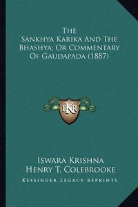 Cover image for The Sankhya Karika and the Bhashya; Or Commentary of Gaudapathe Sankhya Karika and the Bhashya; Or Commentary of Gaudapada (1887) Da (1887)