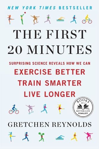 Cover image for The First 20 Minutes: Surprising Science Reveals How We Can Exercise Better, Train Smarter, Live Longe r