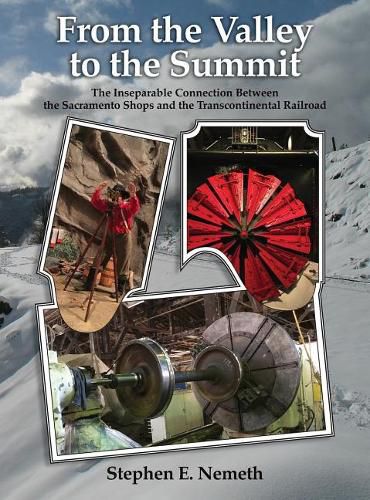 Cover image for From the Valley to the Summit: The Inseparable Connection Between the Sacramento Shops and the Transcontinental Railroad