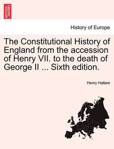 Cover image for The Constitutional History of England from the Accession of Henry VII. to the Death of George II ... Sixth Edition.