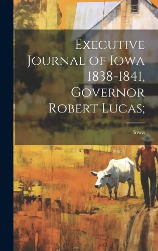 Cover image for Executive Journal of Iowa 1838-1841, Governor Robert Lucas;