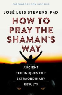 Cover image for How to Pray the Shaman's Way: Ancient Techniques for Extraordinary Results
