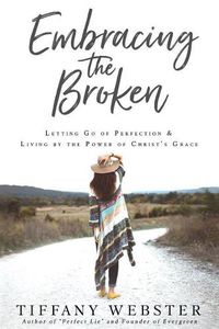 Cover image for Embracing the Broken: Letting Go of Perfection and Living by the Power of Christ's Grace
