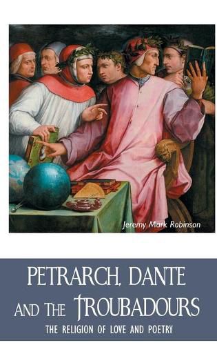 Petrarch, Dante and the Troubadours: The Religion of Love and Poetry