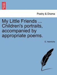 Cover image for My Little Friends ... Children's Portraits, Accompanied by Appropriate Poems.