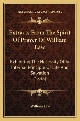 Cover image for Extracts from the Spirit of Prayer of William Law: Exhibiting the Necessity of an Internal Principle of Life and Salvation (1836)