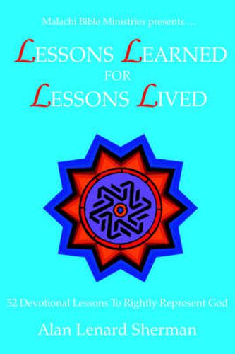 Cover image for Malachi Bible Ministries Presents .LESSONS LEARNED FOR LESSONS LIVED: 52 Devotional Lessons To Rightly Represent God