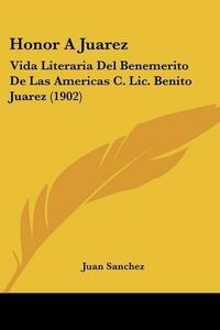 Cover image for Honor a Juarez: Vida Literaria del Benemerito de Las Americas C. LIC. Benito Juarez (1902)