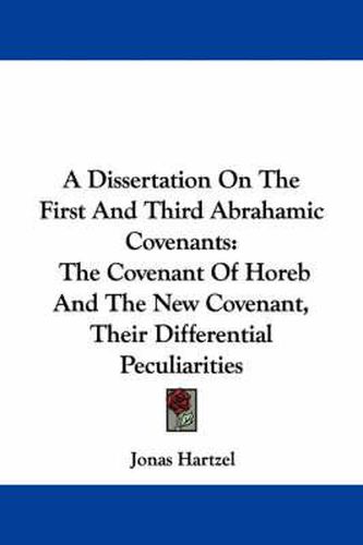 Cover image for A Dissertation on the First and Third Abrahamic Covenants: The Covenant of Horeb and the New Covenant, Their Differential Peculiarities