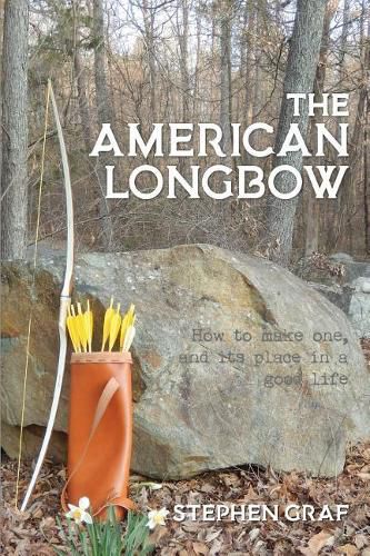 Cover image for The American Longbow: How to make one, and its place in a good life