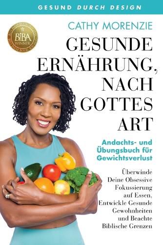 Cover image for Gesunde Ernahrung, nach Gottes Art: Andachts- und Aufgabenbuch fur Gewichtsverlust: UEberwinde Deine Obsessive Fokussierung auf Essen, Entwickle Gesunde Gewohnheiten