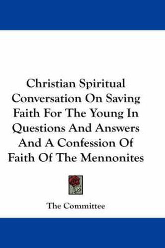 Cover image for Christian Spiritual Conversation on Saving Faith for the Young in Questions and Answers and a Confession of Faith of the Mennonites