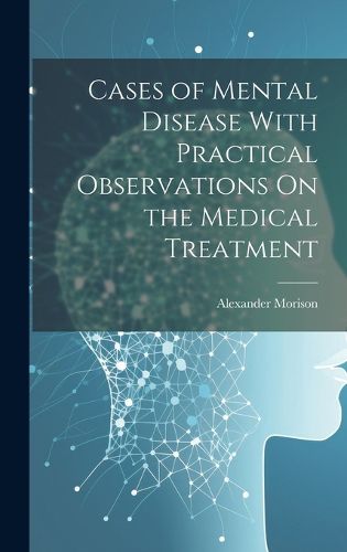 Cover image for Cases of Mental Disease With Practical Observations On the Medical Treatment