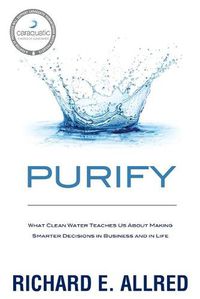 Cover image for Purify: What Clean Water Teaches Us about Making Smarter Decisions in Business and in Life