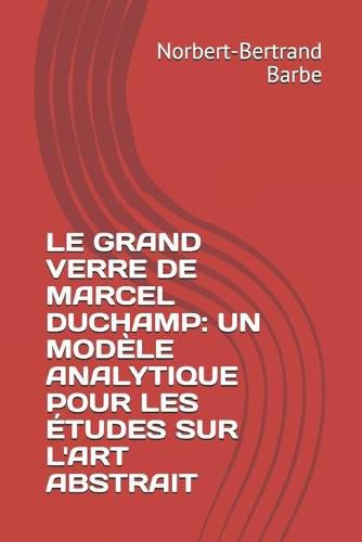 Cover image for Le Grand Verre de Marcel Duchamp: UN MODELE ANALYTIQUE POUR LES ETUDES SUR L'ART ABSTRAIT Tome I Texte