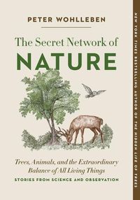Cover image for The Secret Network of Nature: Trees, Animals, and the Extraordinary Balance of All Living Things-- Stories from Science and Observation