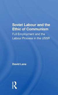 Cover image for Soviet Labour And The Ethic Of Communism: Full Employment And The Labour Process In The Ussr