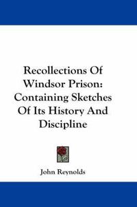 Cover image for Recollections of Windsor Prison: Containing Sketches of Its History and Discipline