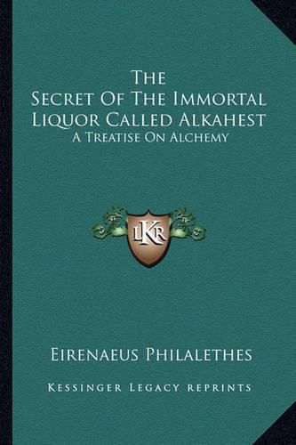 The Secret of the Immortal Liquor Called Alkahest: A Treatise on Alchemy