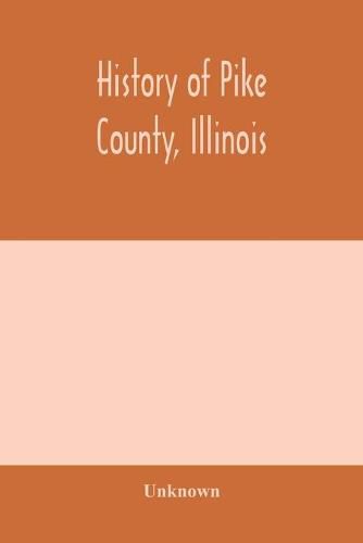 Cover image for History of Pike county, Illinois; together with sketches of its cities, villages and townships, educational, religious, civil, military, and political history; portraits of prominent persons and biographies of representative citizens. History of Illinois E