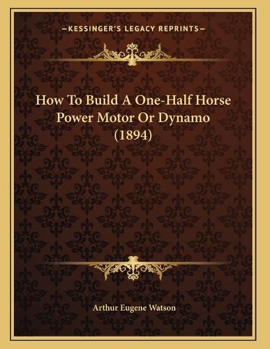 Cover image for How to Build a One-Half Horse Power Motor or Dynamo (1894)