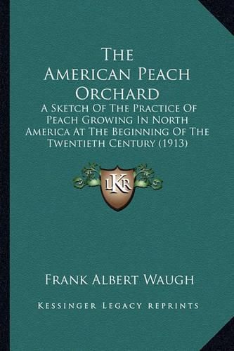 The American Peach Orchard: A Sketch of the Practice of Peach Growing in North America at the Beginning of the Twentieth Century (1913)