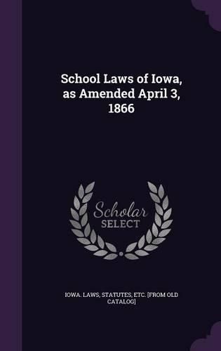 Cover image for School Laws of Iowa, as Amended April 3, 1866