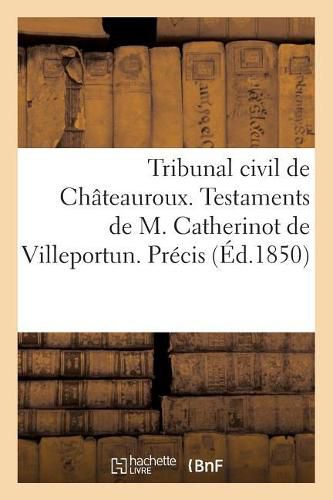 Cover image for Tribunal Civil de Chateauroux. Testaments de M. Catherinot de Villeportun.: Precis Pour M. Jean Planchat, Contre MM. Germain Et Consorts,