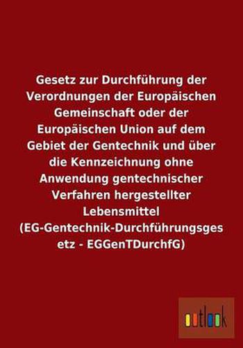 Gesetz zur Durchfuhrung der Verordnungen der Europaischen Gemeinschaft oder der Europaischen Union auf dem Gebiet der Gentechnik und uber die Kennzeichnung ohne Anwendung gentechnischer Verfahren hergestellter Lebensmittel (EG-Gentechnik-Durchfuhrungsgese