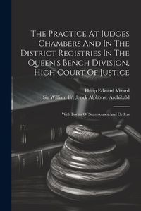 Cover image for The Practice At Judges Chambers And In The District Registries In The Queen's Bench Division, High Court Of Justice