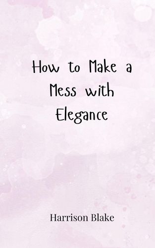 Cover image for How to Make a Mess with Elegance