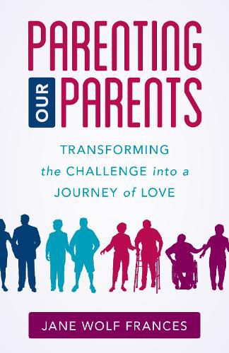 Parenting Our Parents: Transforming the Challenge into a Journey of Love