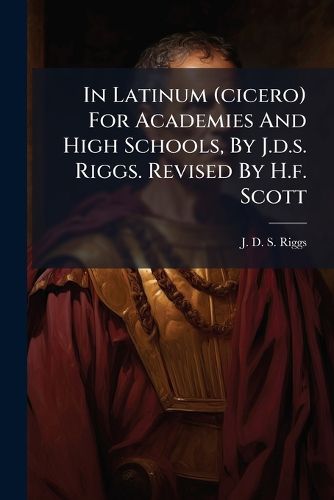 Cover image for In Latinum (cicero) For Academies And High Schools, By J.d.s. Riggs. Revised By H.f. Scott