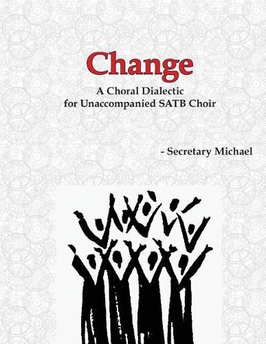 Change: A Choral Dialectic for Unaccompanied SATB Choir