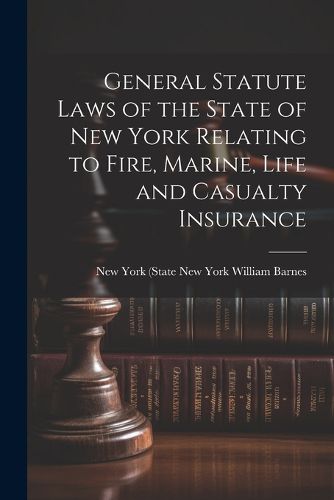 Cover image for General Statute Laws of the State of New York Relating to Fire, Marine, Life and Casualty Insurance