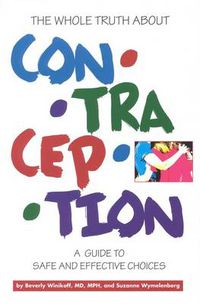 Cover image for The Whole Truth About Contraception: A Guide to Safe and Effective Choices