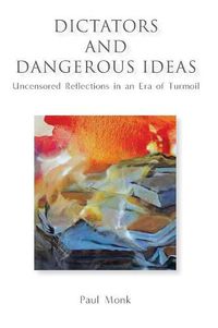 Cover image for Dictators and Dangerous Ideas: Uncensored Reflections in an Era of Turmoil