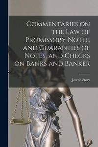 Cover image for Commentaries on the law of Promissory Notes, and Guaranties of Notes, and Checks on Banks and Banker